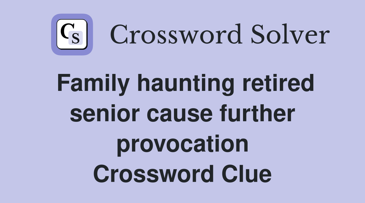 Family haunting retired senior cause further provocation Crossword Clue