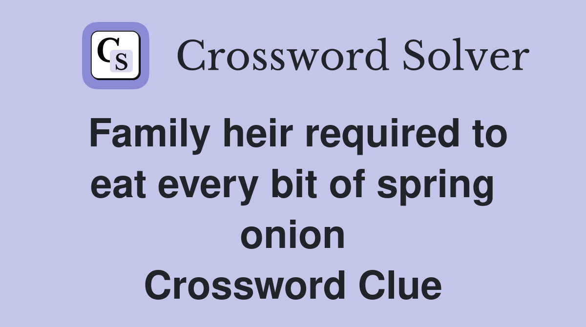 Family heir required to eat every bit of spring onion Crossword Clue