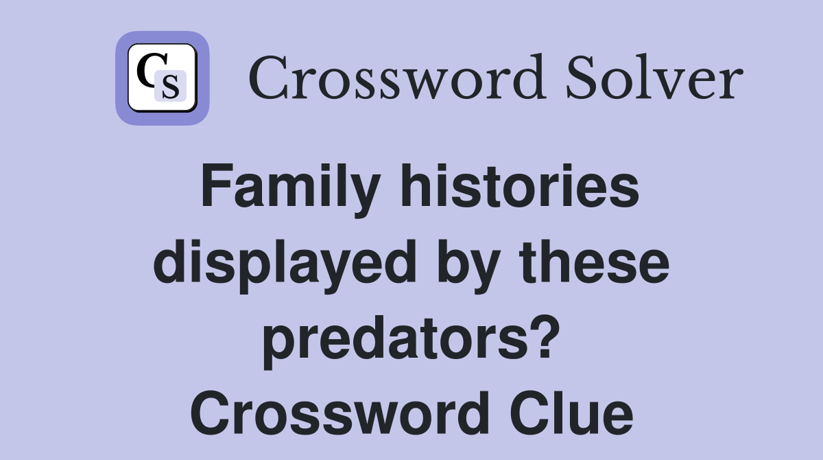 Family histories displayed by these predators? Crossword Clue