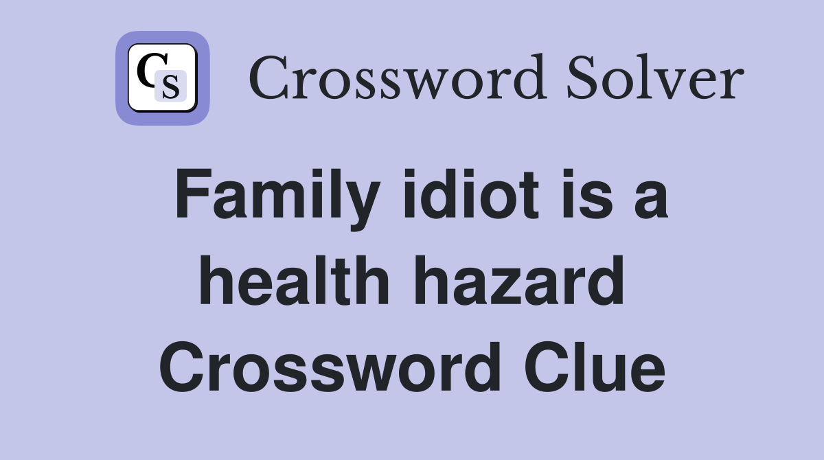 Family idiot is a health hazard Crossword Clue
