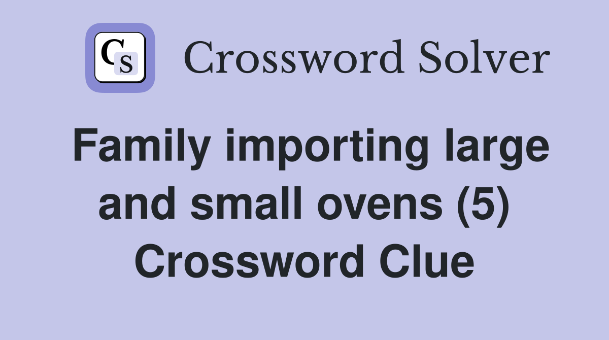 Family importing large and small ovens (5) Crossword Clue