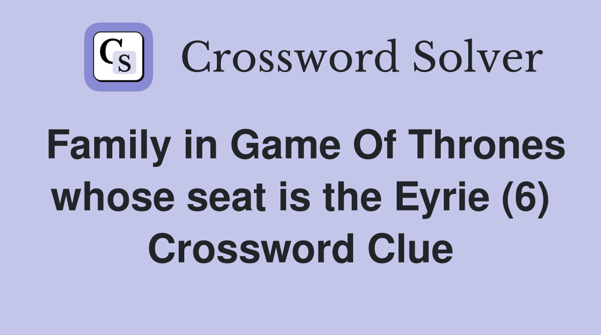 Family in Game Of Thrones whose seat is the Eyrie (6) Crossword Clue