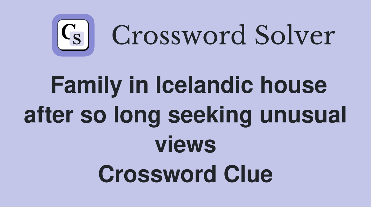 Family in Icelandic house after so long seeking unusual views Crossword Clue