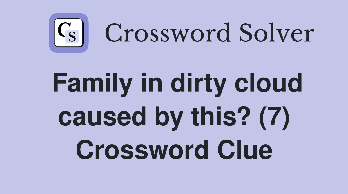 Family in dirty cloud caused by this? (7) Crossword Clue