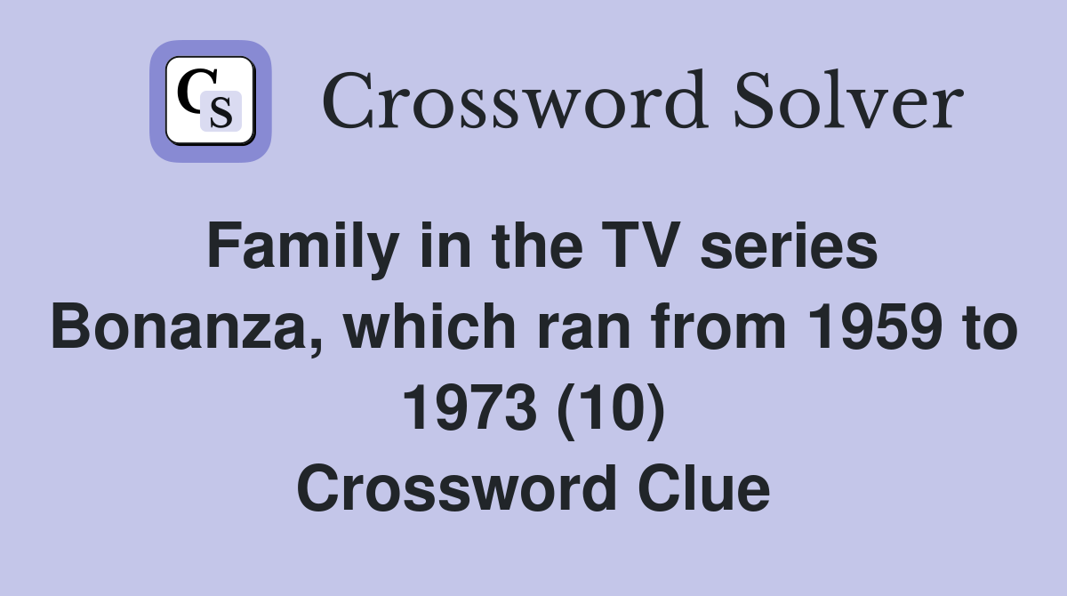 Family in the TV series Bonanza, which ran from 1959 to 1973 (10) Crossword Clue