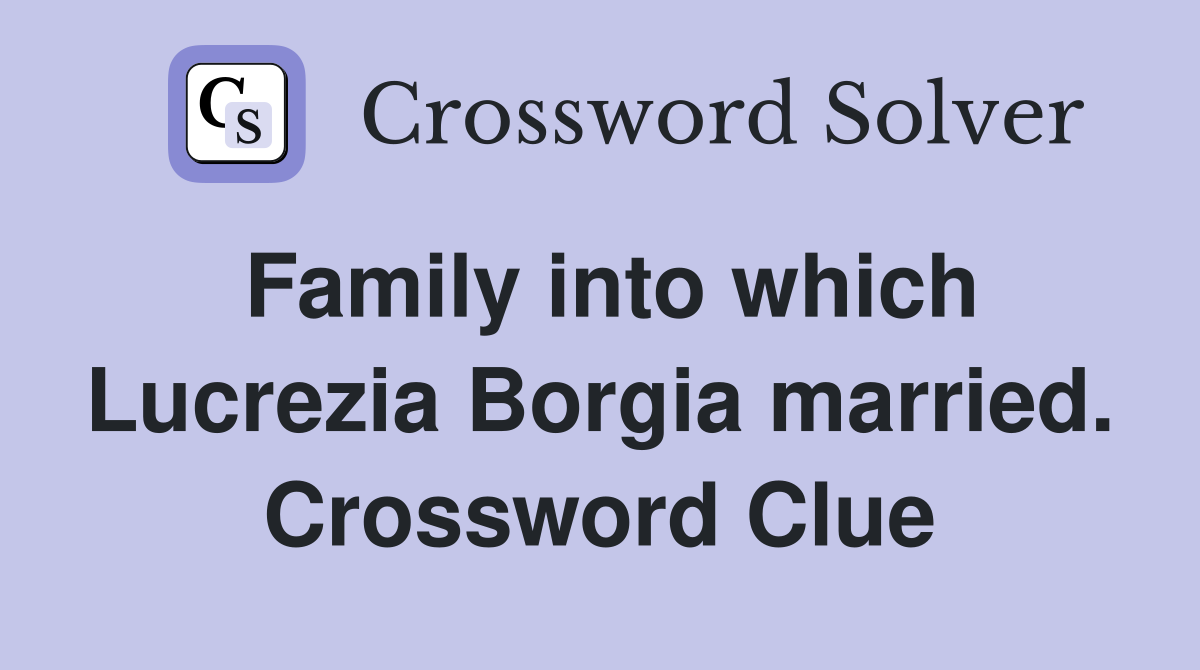 Family into which Lucrezia Borgia married. Crossword Clue