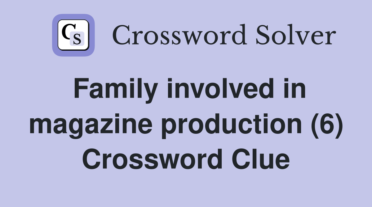Family involved in magazine production (6) Crossword Clue