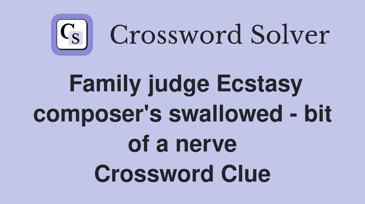Family judge Ecstasy composer's swallowed - bit of a nerve Crossword Clue
