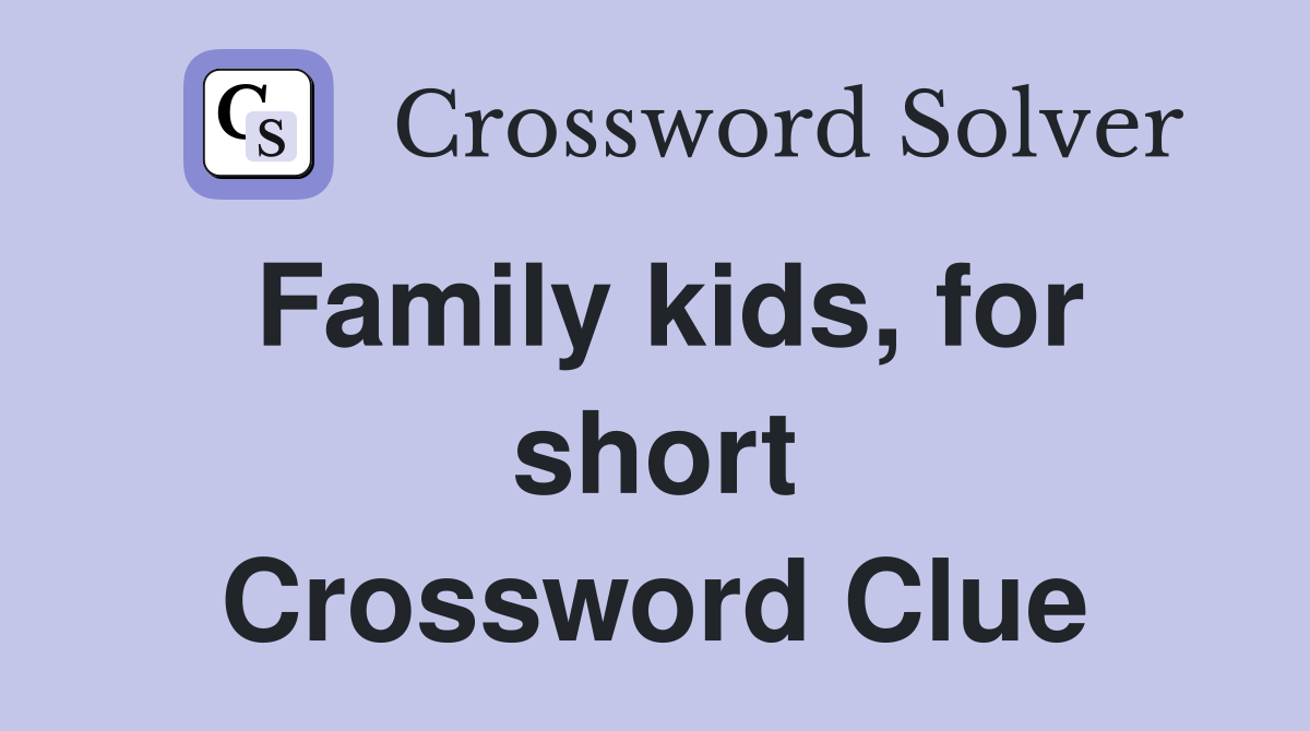 Family kids, for short Crossword Clue