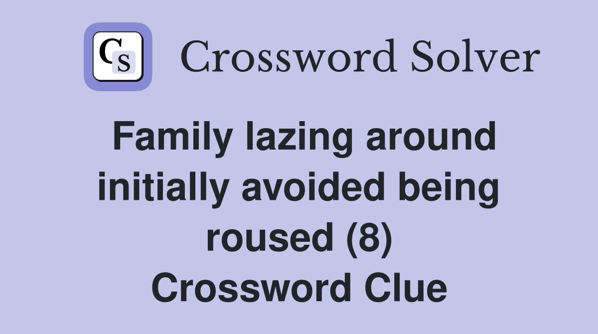 Family lazing around initially avoided being roused (8) Crossword Clue