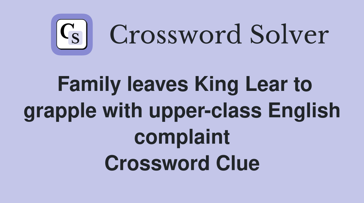 Family leaves King Lear to grapple with upper-class English complaint Crossword Clue