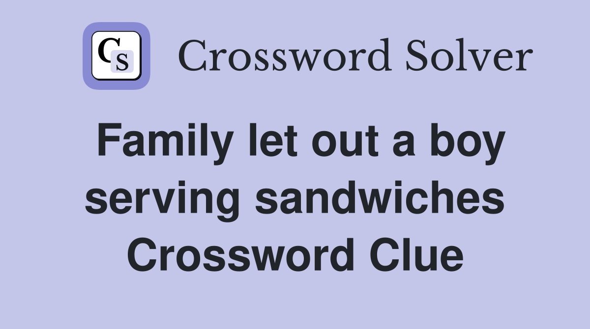 Family let out a boy serving sandwiches Crossword Clue