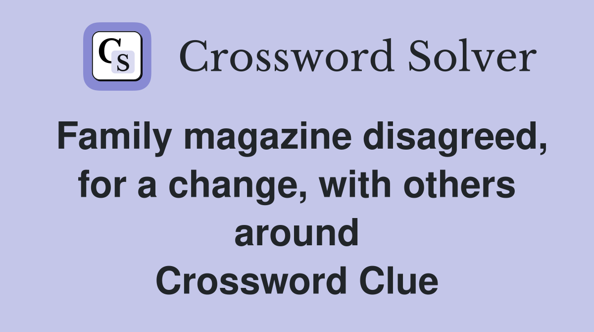 Family magazine disagreed, for a change, with others around Crossword Clue