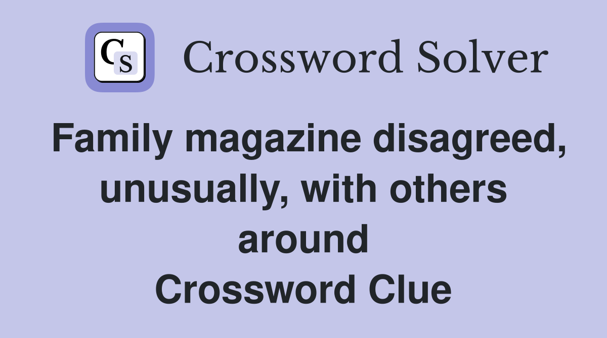 Family magazine disagreed, unusually, with others around Crossword Clue
