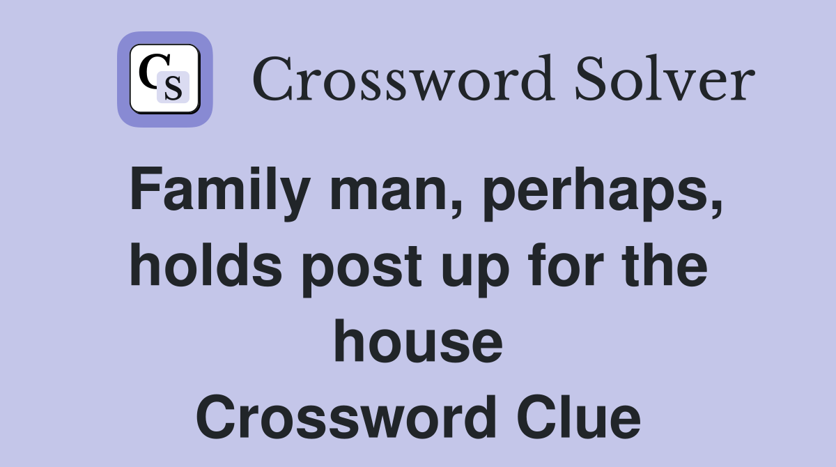 Family man, perhaps, holds post up for the house Crossword Clue