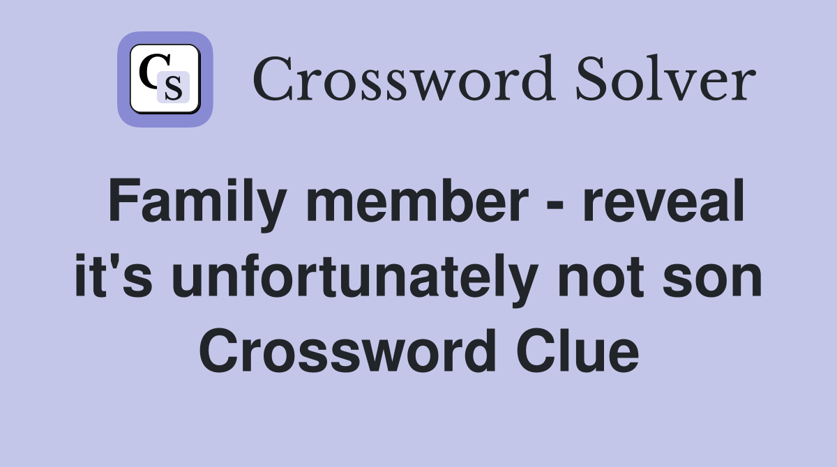 Family member - reveal it's unfortunately not son Crossword Clue