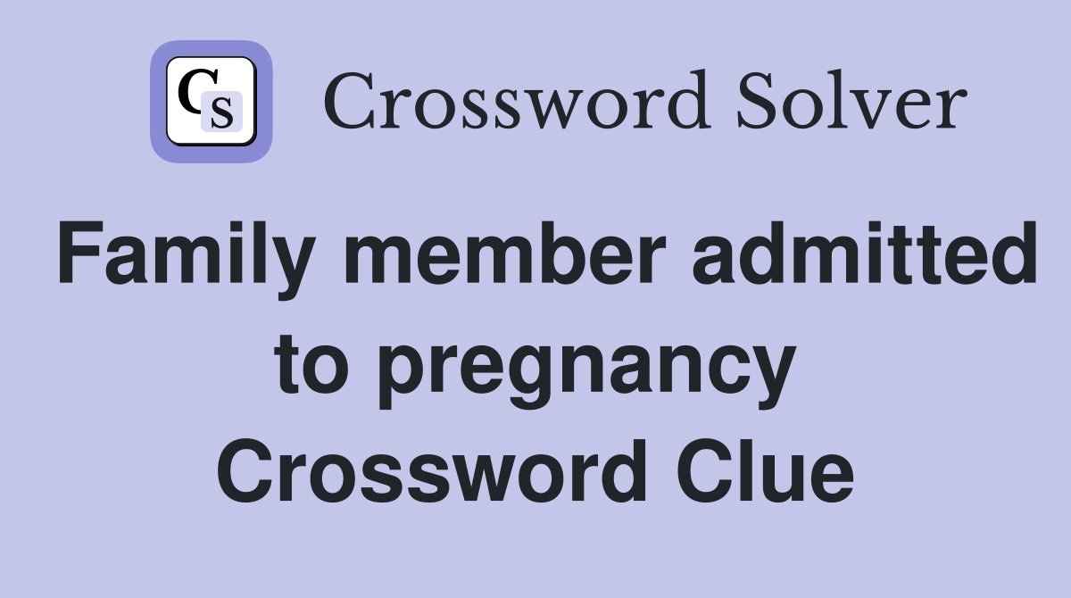 Family member admitted to pregnancy Crossword Clue