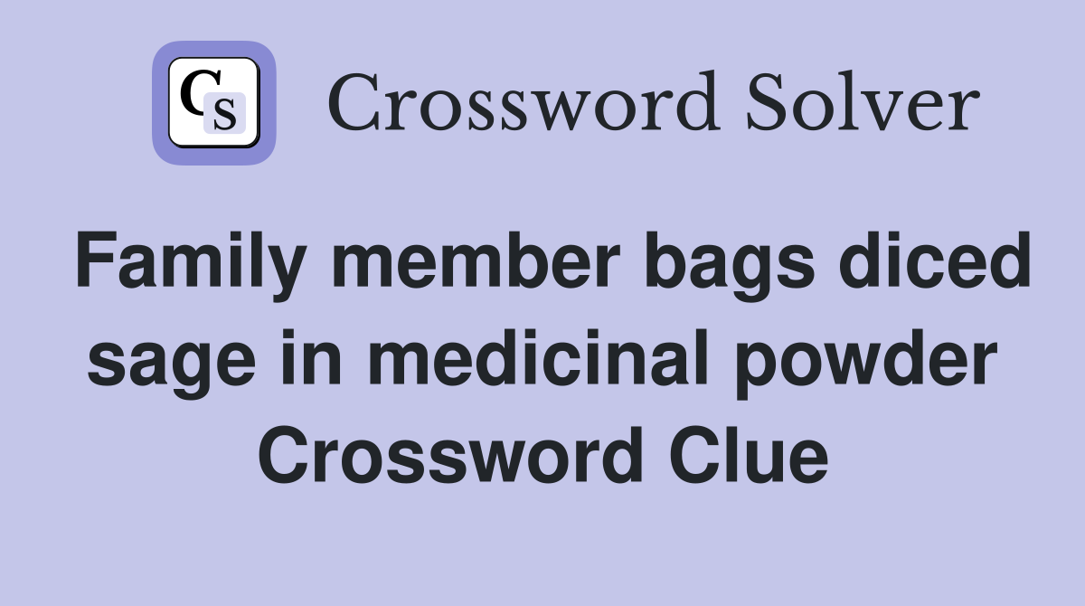 Family member bags diced sage in medicinal powder Crossword Clue