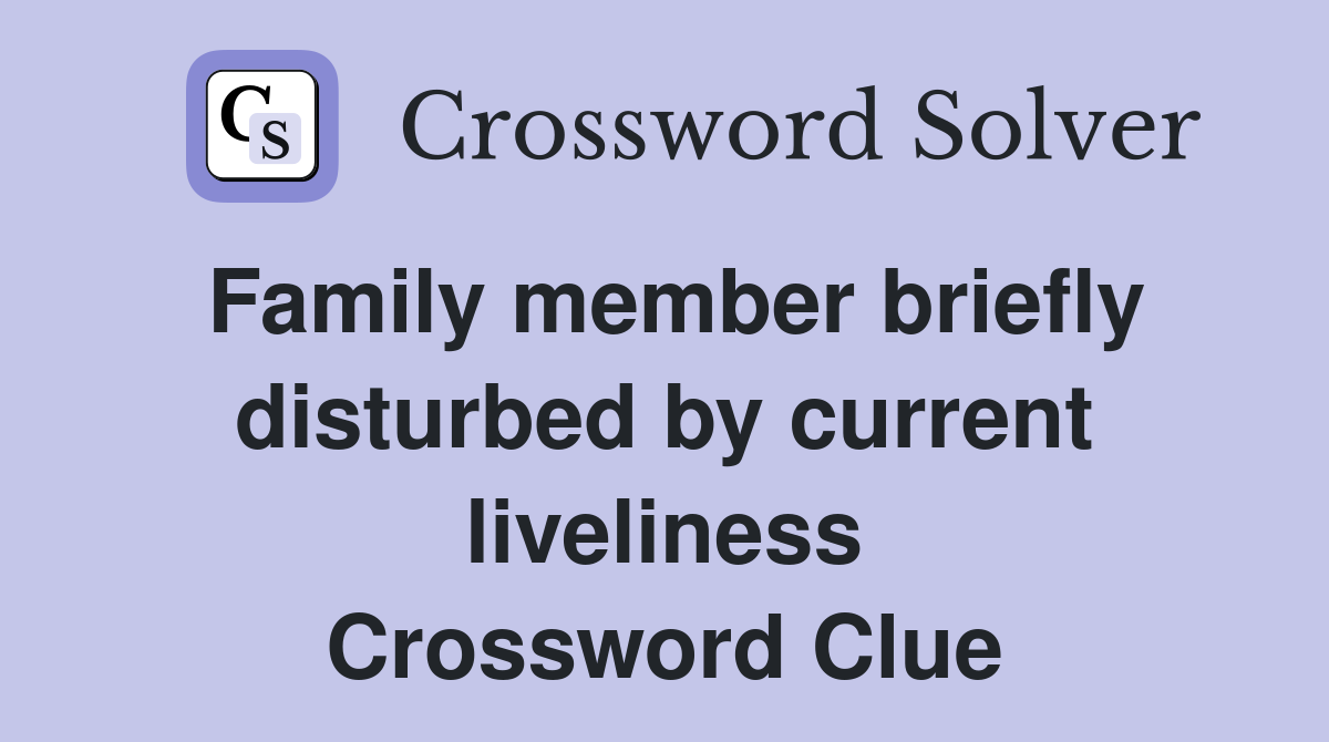 Family member briefly disturbed by current liveliness Crossword Clue