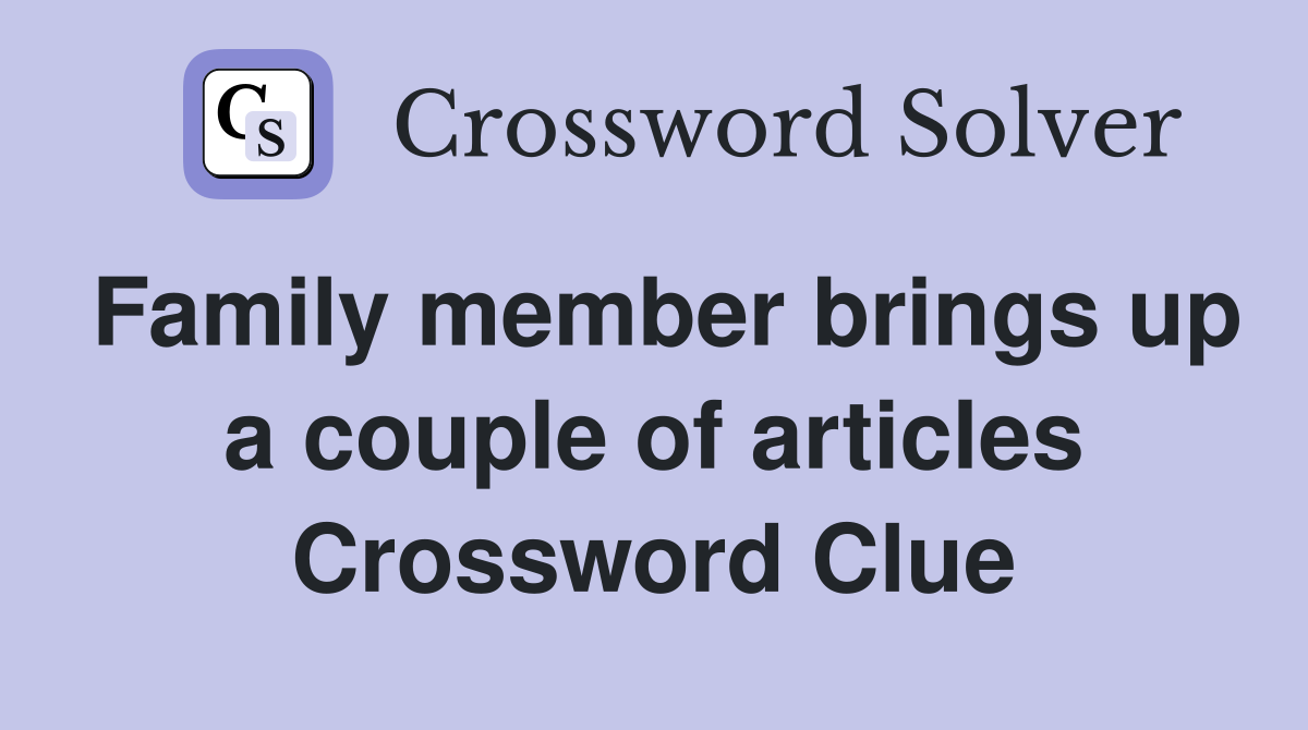 Family member brings up a couple of articles Crossword Clue
