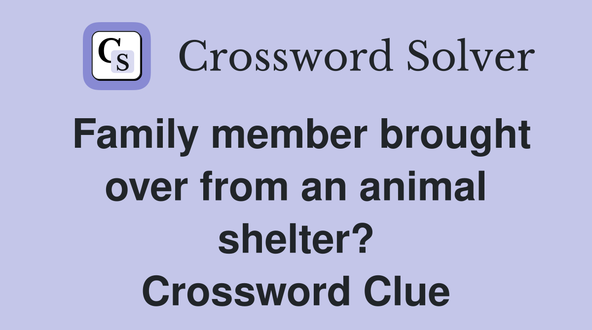 Family member brought over from an animal shelter? Crossword Clue