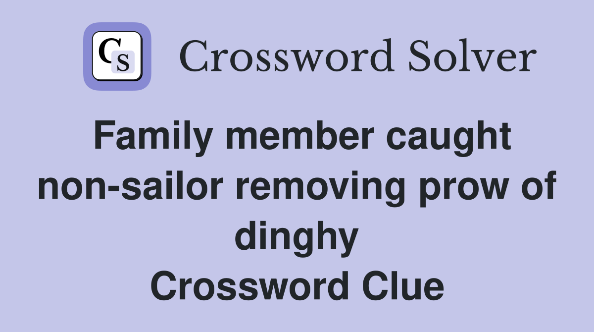 Family member caught non-sailor removing prow of dinghy Crossword Clue