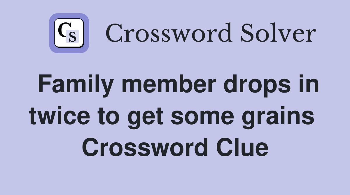 Family member drops in twice to get some grains  Crossword Clue