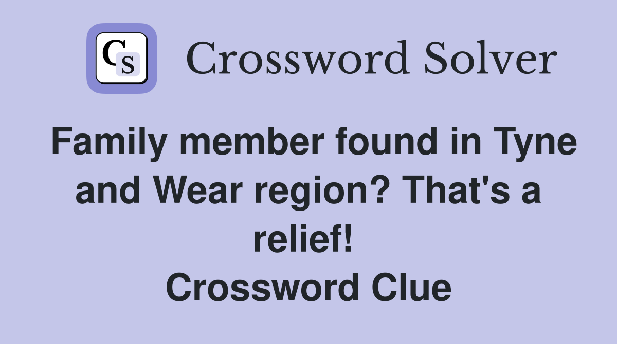 Family member found in Tyne and Wear region? That's a relief!  Crossword Clue