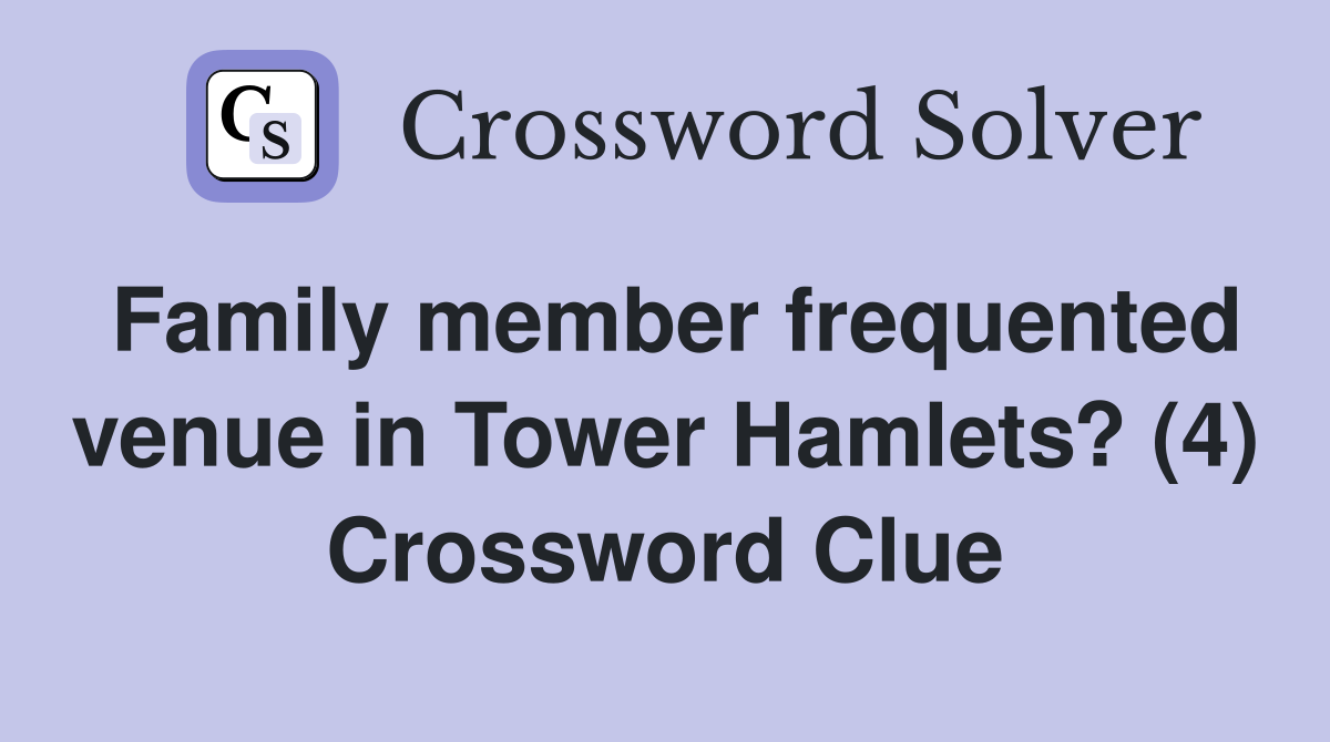 Family member frequented venue in Tower Hamlets? (4) Crossword Clue