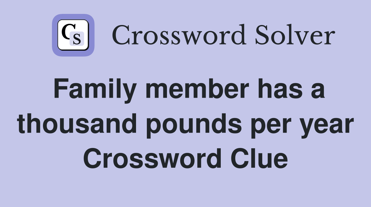 Family member has a thousand pounds per year Crossword Clue