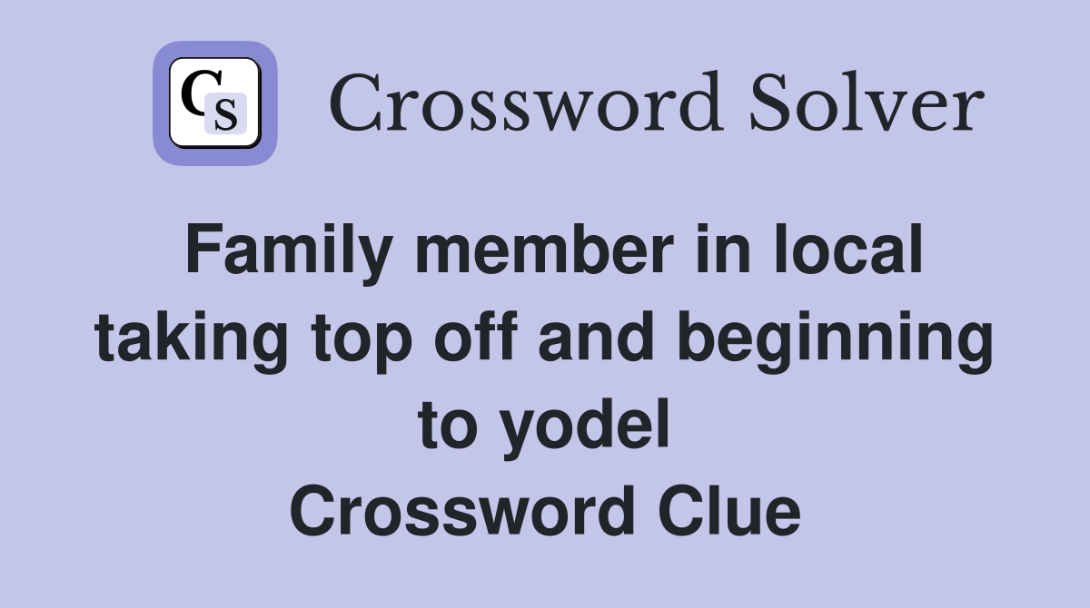 Family member in local taking top off and beginning to yodel Crossword Clue