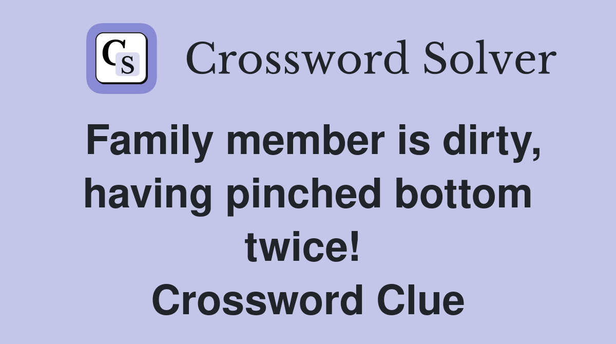 Family member is dirty, having pinched bottom twice!  Crossword Clue