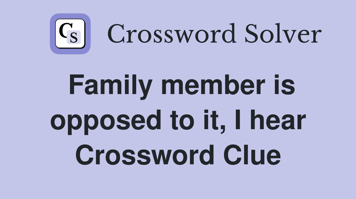 Family member is opposed to it, I hear Crossword Clue