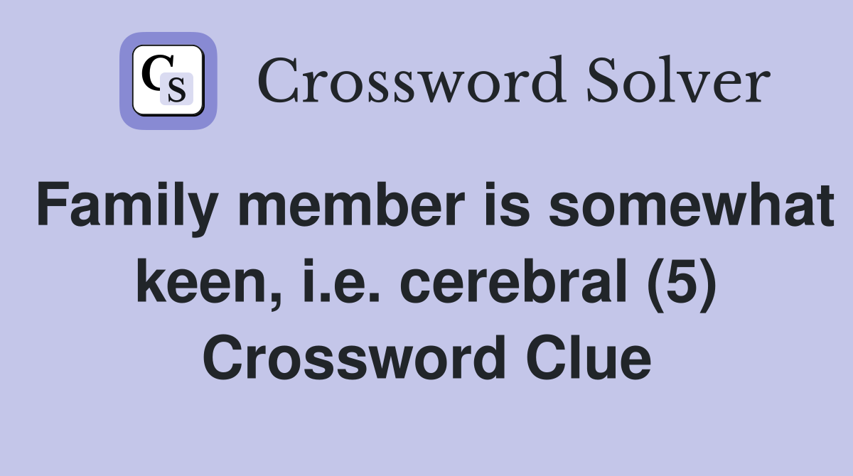 Family member is somewhat keen, i.e. cerebral (5) Crossword Clue