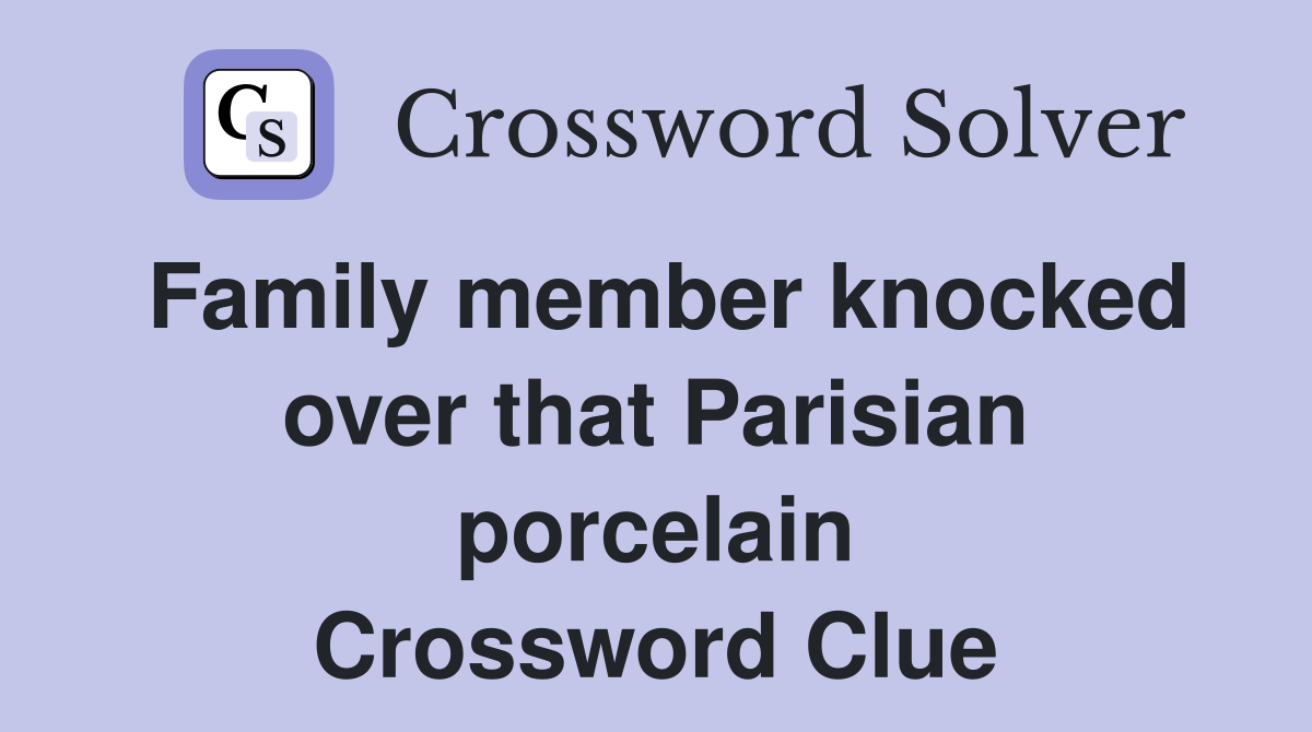 Family member knocked over that Parisian porcelain Crossword Clue