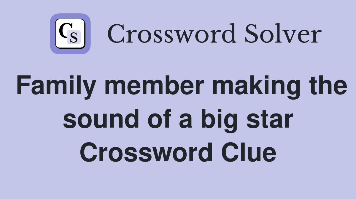Family member making the sound of a big star Crossword Clue