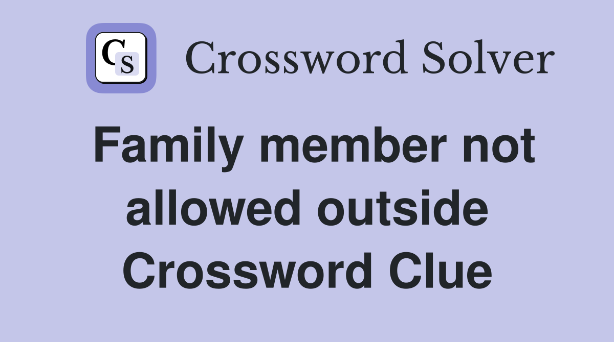 Family member not allowed outside Crossword Clue