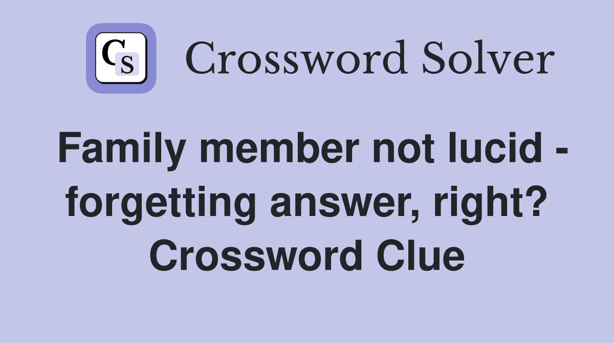 Family member not lucid - forgetting answer, right? Crossword Clue
