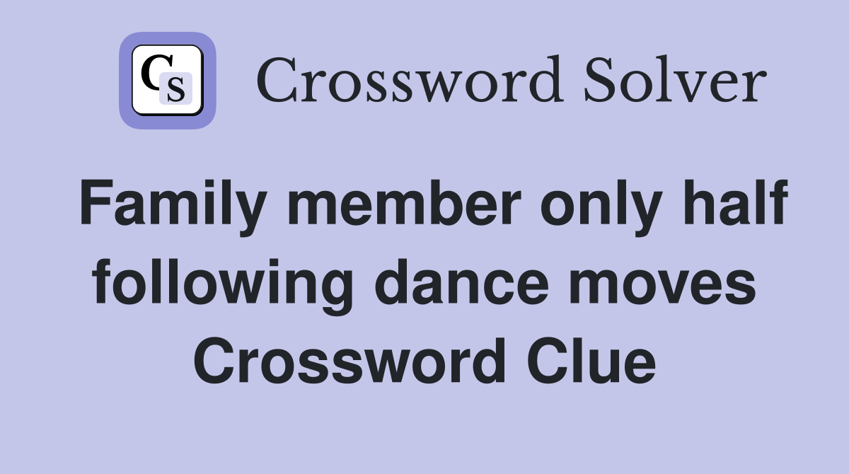 Family member only half following dance moves Crossword Clue