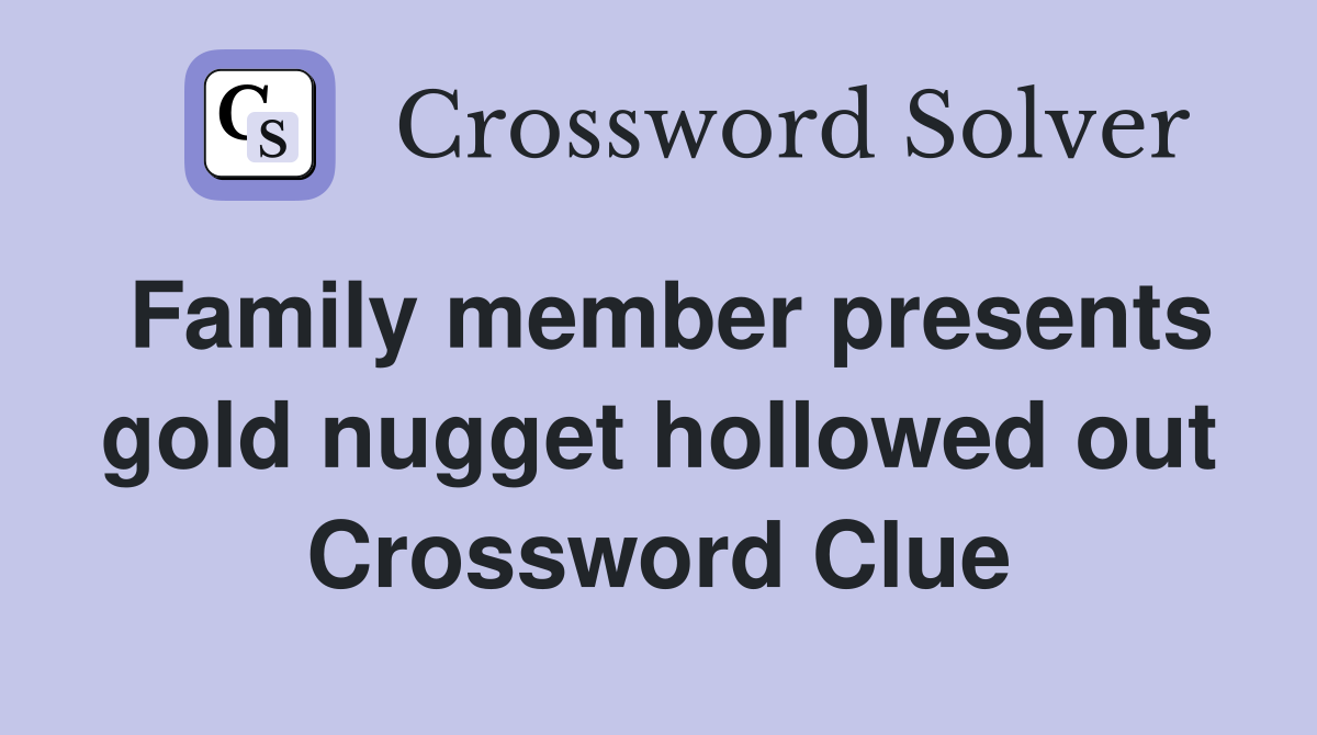 Family member presents gold nugget hollowed out Crossword Clue