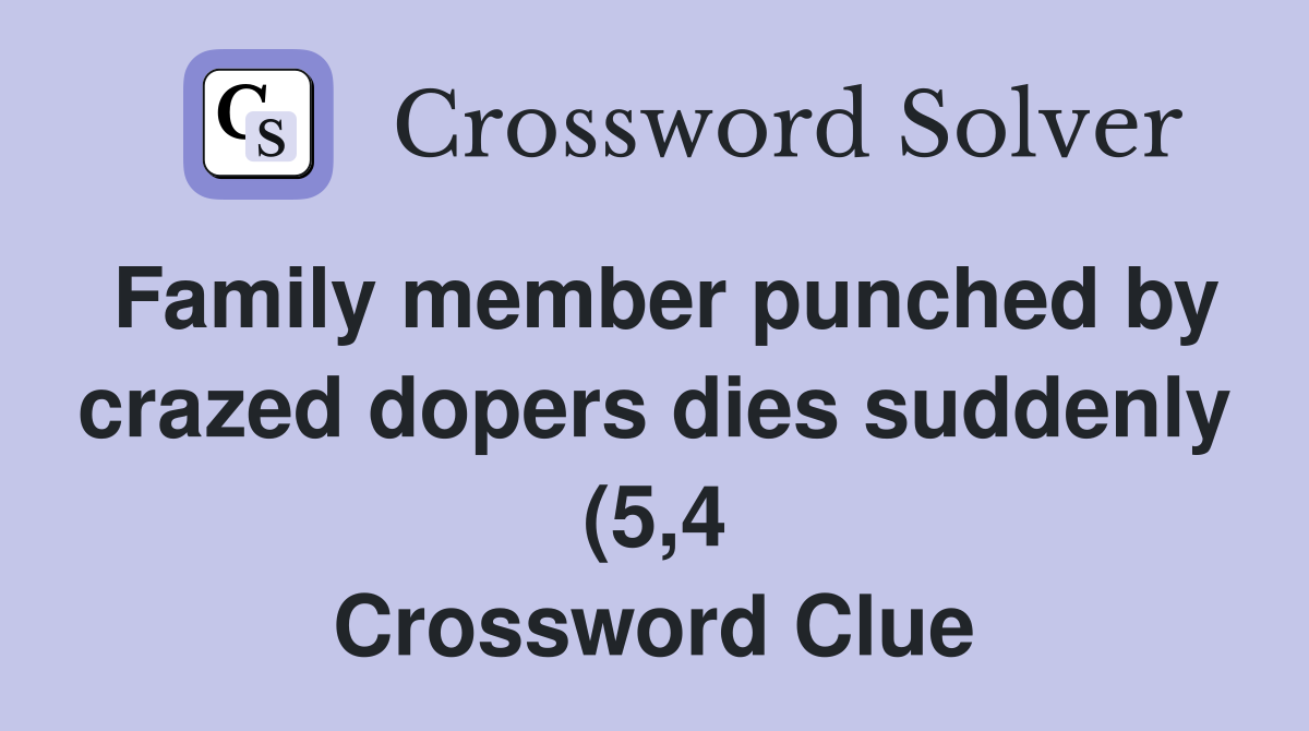 Family member punched by crazed dopers dies suddenly (5 4) Crossword Family member punched by crazed dopers dies suddenly (5 4) Crossword