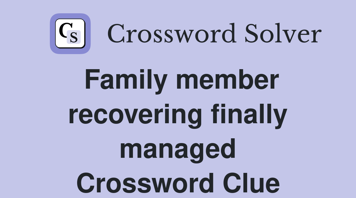 Family member recovering finally managed Crossword Clue