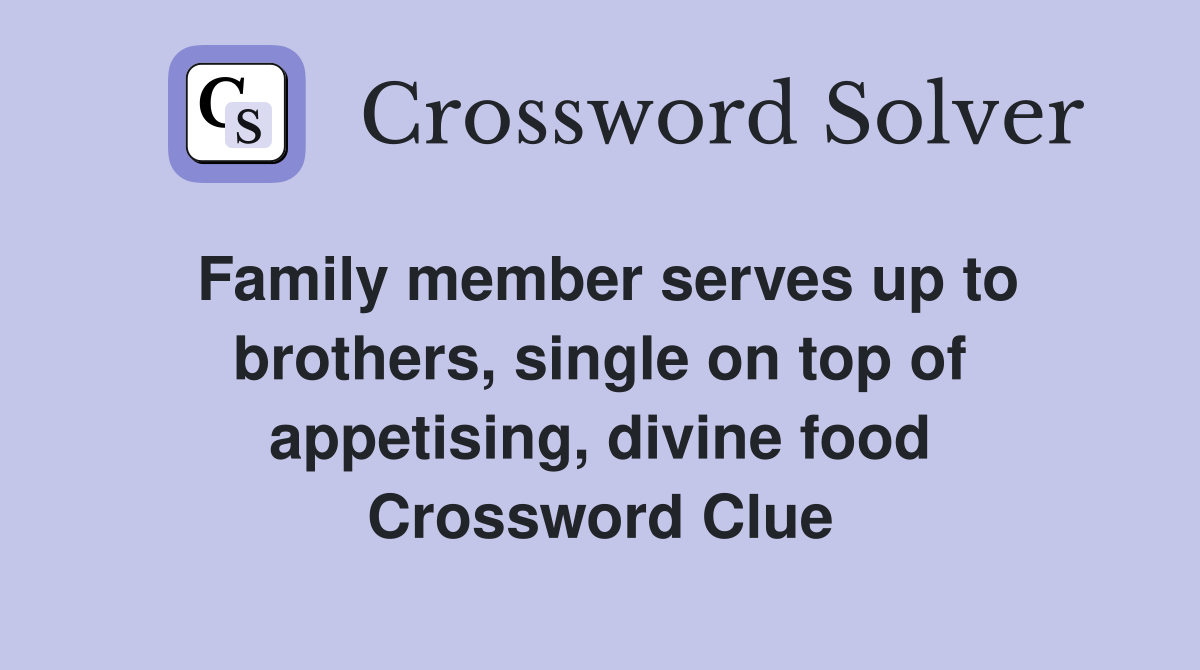 Family member serves up to brothers, single on top of appetising, divine food Crossword Clue