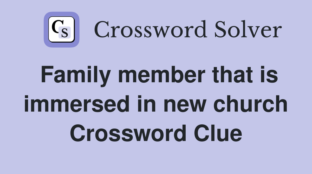Family member that is immersed in new church Crossword Clue