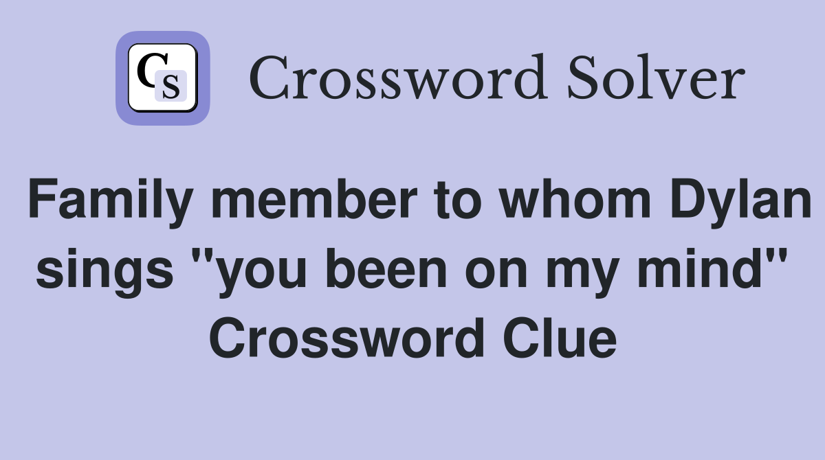 Family member to whom Dylan sings "you been on my mind" Crossword Clue