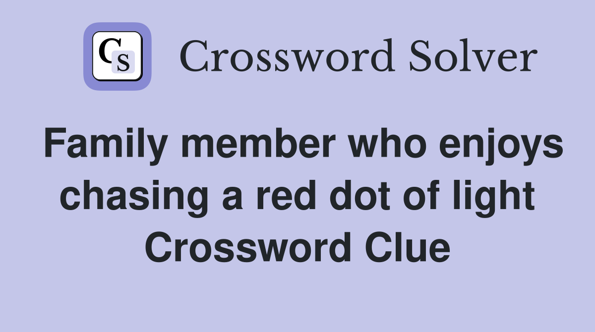 Family member who enjoys chasing a red dot of light Crossword Clue