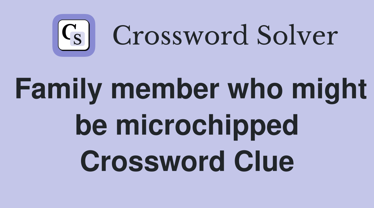 Family member who might be microchipped Crossword Clue