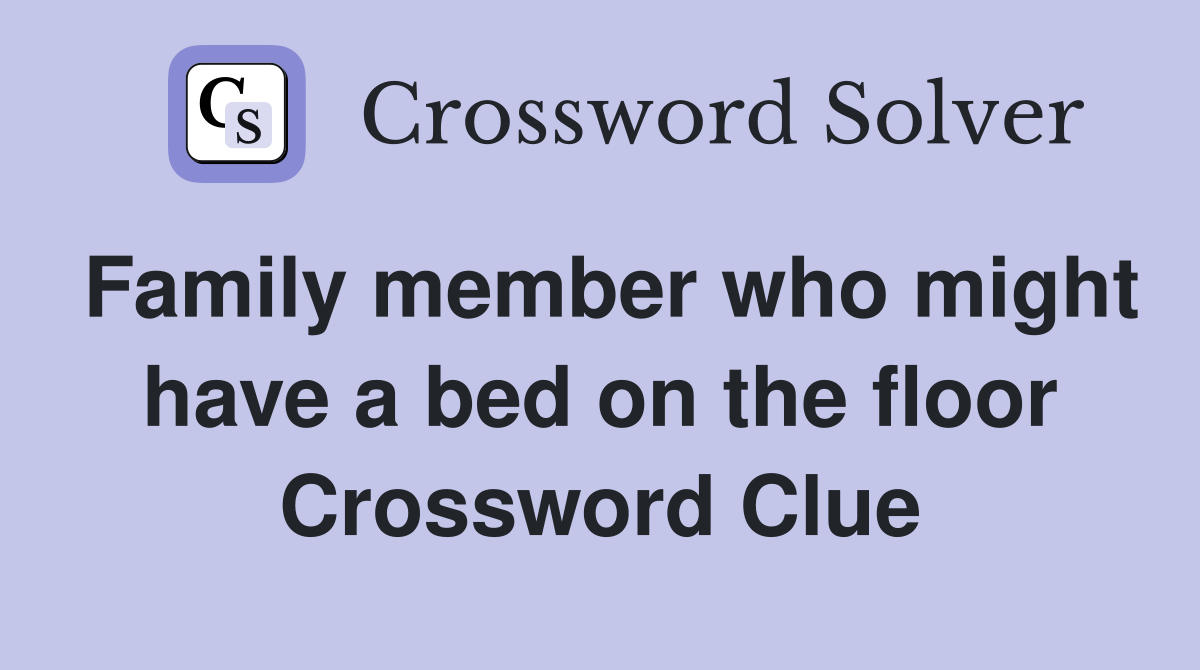 Family member who might have a bed on the floor Crossword Clue