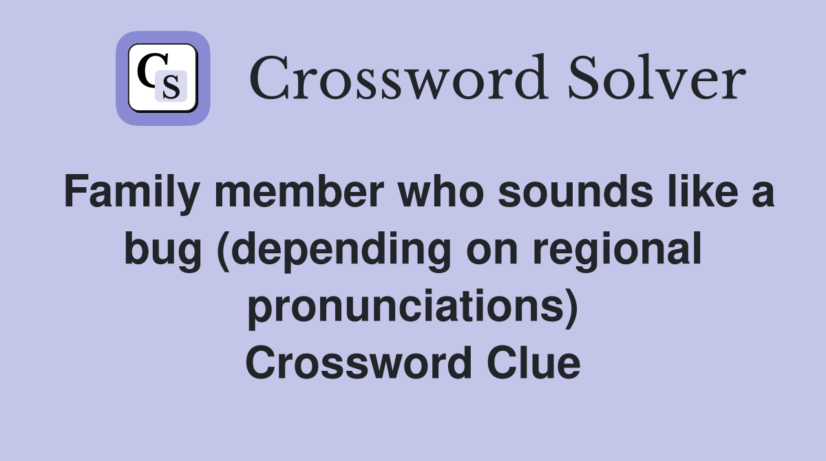Family member who sounds like a bug (depending on regional pronunciations) Crossword Clue