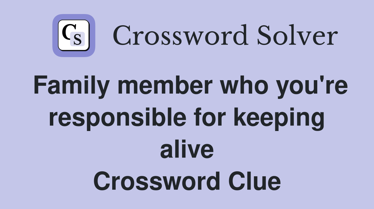 Family member who you're responsible for keeping alive Crossword Clue